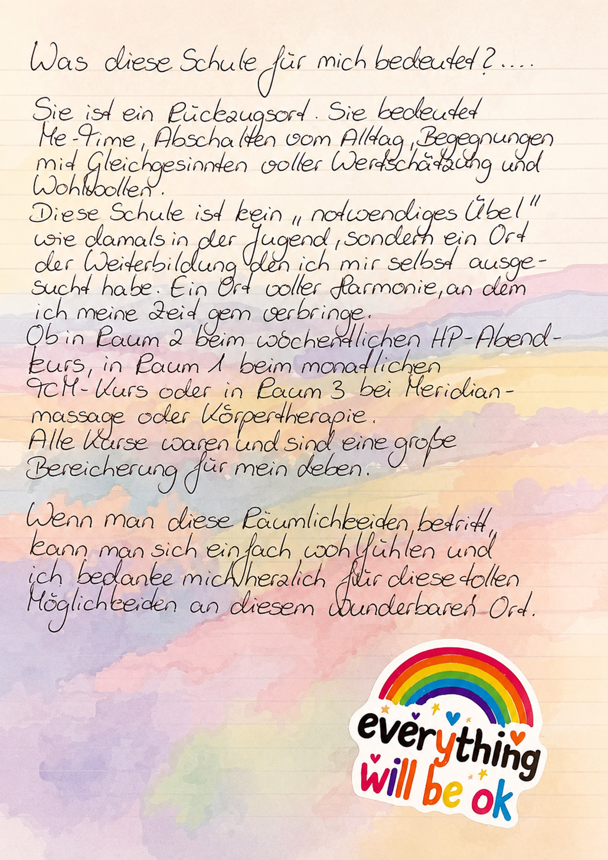 Schülerfeedback Heilpraktikerschule Westfalen: Was diese Schule für mich bedeutet? Sie ist ein Rückzugsort. Sie bedeutet Me-Time, Abschalten vom Alltag, Begegnungen mit Gleichgesinnten voller Wertschätzung und Wohlwollen. Diese Schule ist kein notwendiges Übel wie damals in der Jugend, sondern ein Ort der Weiterbildung, den ich mir selbst ausgesucht habe. Ein Ort voller Harmonie, an dem ich meine Zeit gern verbringe. Ob in Raum 2 beim wöchentlichen HP-Abendkurs, in Raum 1 beim monatlichen TCM-Kurs oder in Raum 3 bei Meridianmassage oder Körpertherapie — alle Kurse waren und sind eine große Bereicherung für mein Leben.